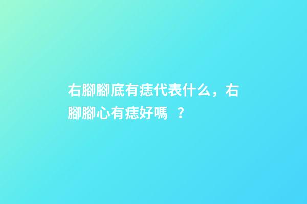右腳腳底有痣代表什么，右腳腳心有痣好嗎？